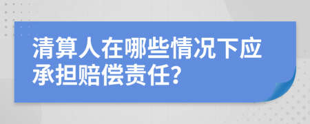 清算人在哪些情况下应承担赔偿责任？