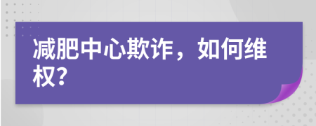 减肥中心欺诈，如何维权？