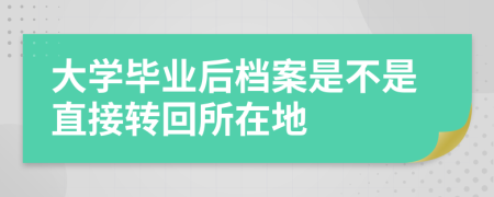 大学毕业后档案是不是直接转回所在地