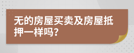 无的房屋买卖及房屋抵押一样吗？