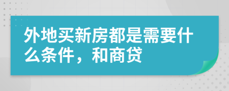 外地买新房都是需要什么条件，和商贷