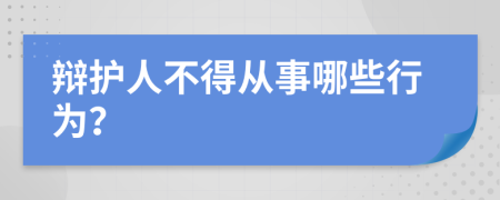 辩护人不得从事哪些行为？