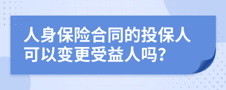 人身保险合同的投保人可以变更受益人吗？