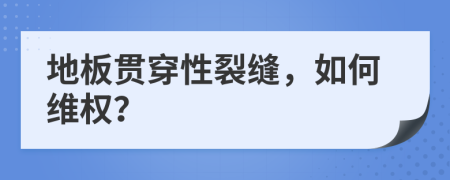 地板贯穿性裂缝，如何维权？