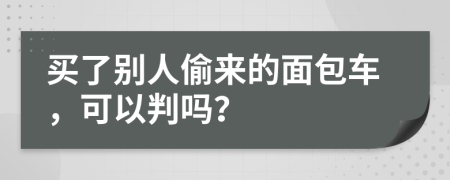 买了别人偷来的面包车，可以判吗？