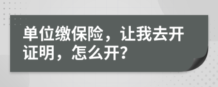 单位缴保险，让我去开证明，怎么开？