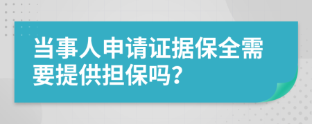 当事人申请证据保全需要提供担保吗？