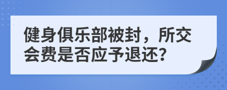 健身俱乐部被封，所交会费是否应予退还？