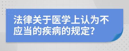 法律关于医学上认为不应当的疾病的规定？