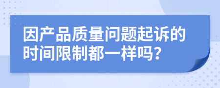 因产品质量问题起诉的时间限制都一样吗？