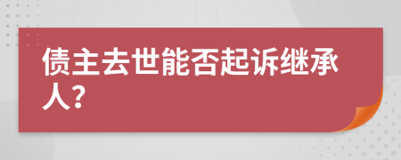 债主去世能否起诉继承人？