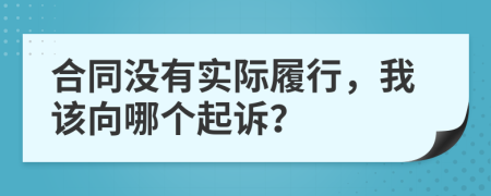 合同没有实际履行，我该向哪个起诉？