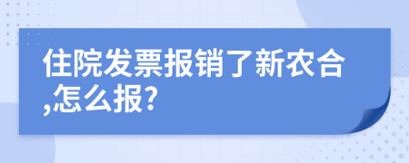 住院发票报销了新农合,怎么报?