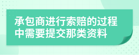 承包商进行索赔的过程中需要提交那类资料