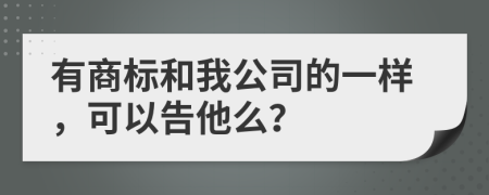 有商标和我公司的一样，可以告他么？