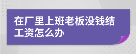 在厂里上班老板没钱结工资怎么办