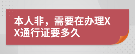 本人非，需要在办理XX通行证要多久