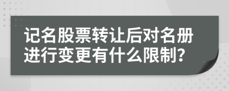 记名股票转让后对名册进行变更有什么限制？