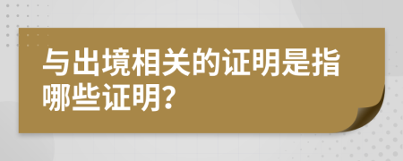 与出境相关的证明是指哪些证明？