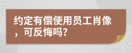 约定有偿使用员工肖像，可反悔吗？