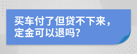 买车付了但贷不下来，定金可以退吗？