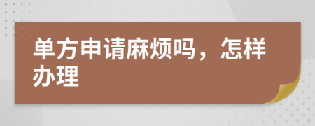 单方申请麻烦吗，怎样办理