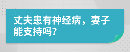 丈夫患有神经病，妻子能支持吗？