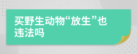 买野生动物“放生”也违法吗