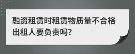融资租赁时租赁物质量不合格出租人要负责吗？