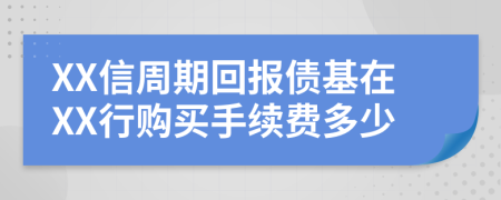 XX信周期回报债基在XX行购买手续费多少