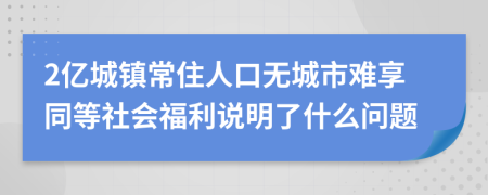 2亿城镇常住人口无城市难享同等社会福利说明了什么问题