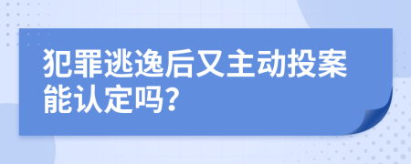 犯罪逃逸后又主动投案能认定吗？