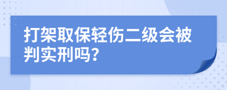 打架取保轻伤二级会被判实刑吗？