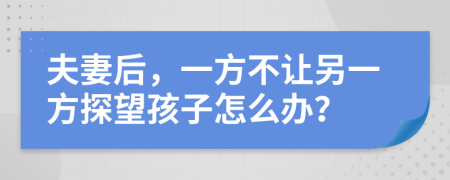 夫妻后，一方不让另一方探望孩子怎么办？