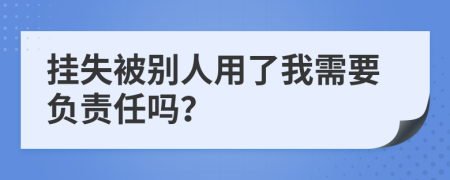 挂失被别人用了我需要负责任吗？