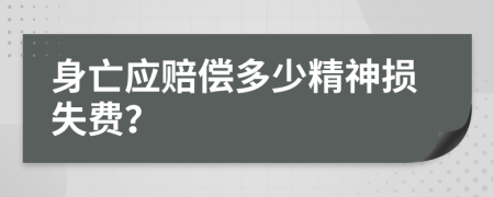 身亡应赔偿多少精神损失费？