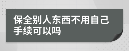 保全别人东西不用自己手续可以吗