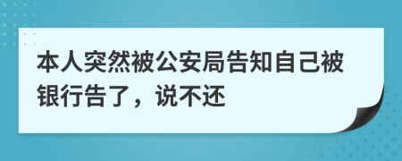 本人突然被公安局告知自己被银行告了，说不还