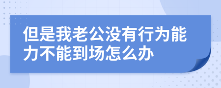 但是我老公没有行为能力不能到场怎么办