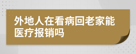 外地人在看病回老家能医疗报销吗