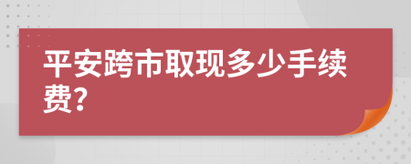 平安跨市取现多少手续费？