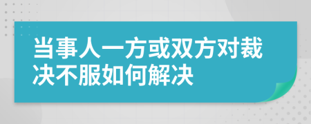 当事人一方或双方对裁决不服如何解决