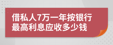 借私人7万一年按银行最高利息应收多少钱