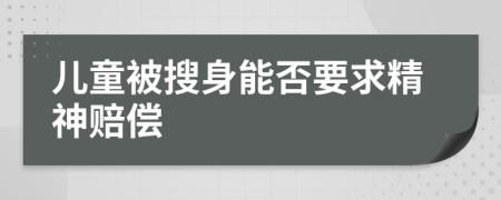 儿童被搜身能否要求精神赔偿