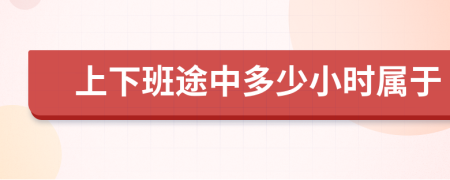 上下班途中多少小时属于