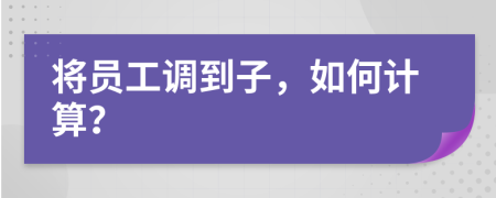 将员工调到子，如何计算？