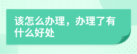 该怎么办理，办理了有什么好处