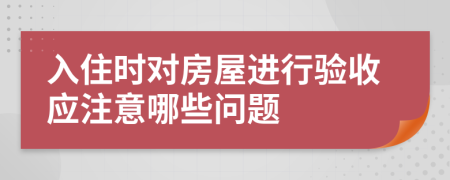 入住时对房屋进行验收应注意哪些问题