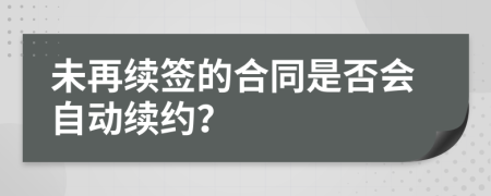 未再续签的合同是否会自动续约？