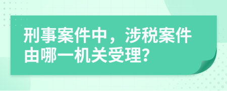刑事案件中，涉税案件由哪一机关受理？